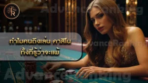 ทำไมคนถึงเล่น คาสิโน ทั้งที่รู้ว่าจะแพ้